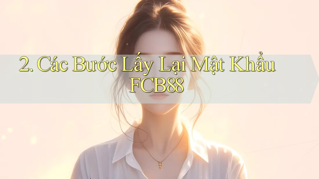 2. Các Bước Lấy Lại Mật Khẩu FCB88