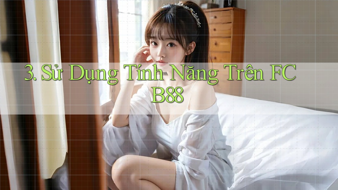 3. Sử Dụng Tính Năng Trên FCB88