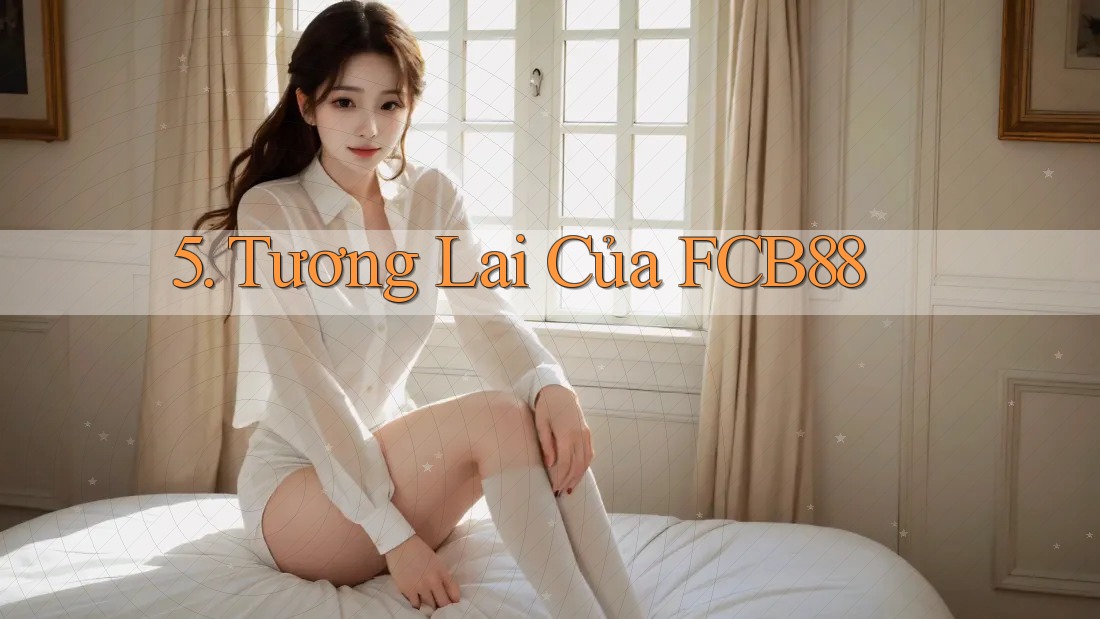 5. Tương Lai Của FCB88