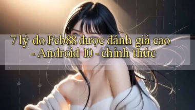 7 lý do Fcb88 được đánh giá cao   Android 10   chính thức