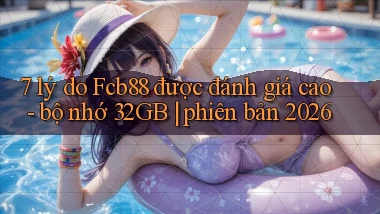 7 lý do Fcb88 được đánh giá cao   bộ nhớ 32GB phiên bản 2026