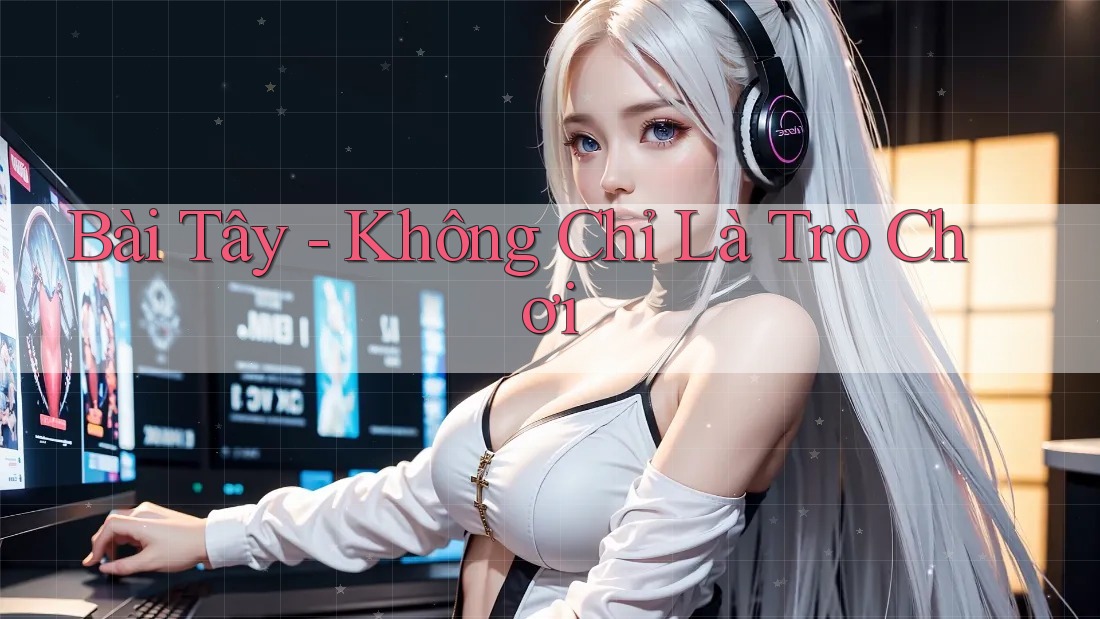 Bài Tây - Không Chỉ Là Trò Chơi
