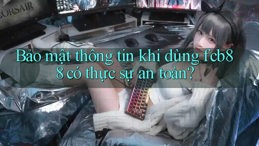 Bảo mật thông tin khi dùng fcb88 có thực sự an toàn?