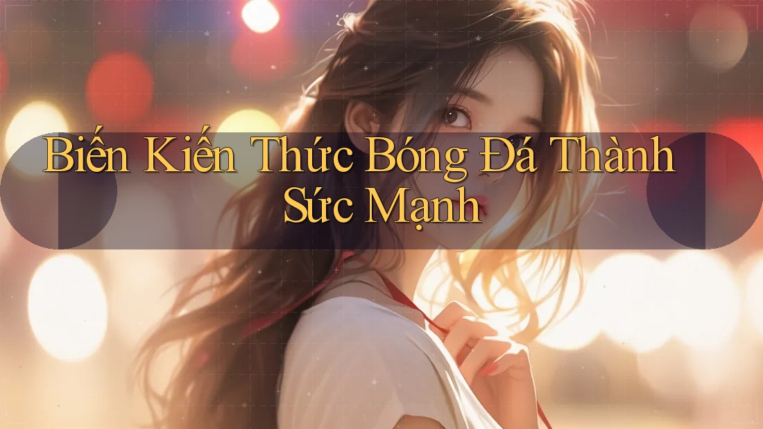 Biến Kiến Thức Bóng Đá Thành Sức Mạnh