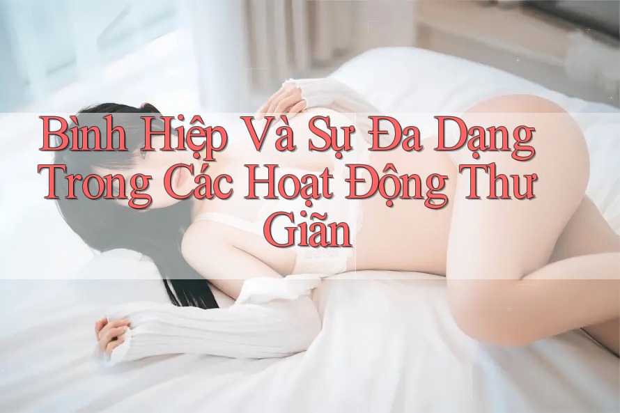 Bình Hiệp Và Sự Đa Dạng Trong Các Hoạt Động Thư Giãn Bình Hiệp Và Sự Đa Dạng Trong Các Hoạt Động Thư Giãn