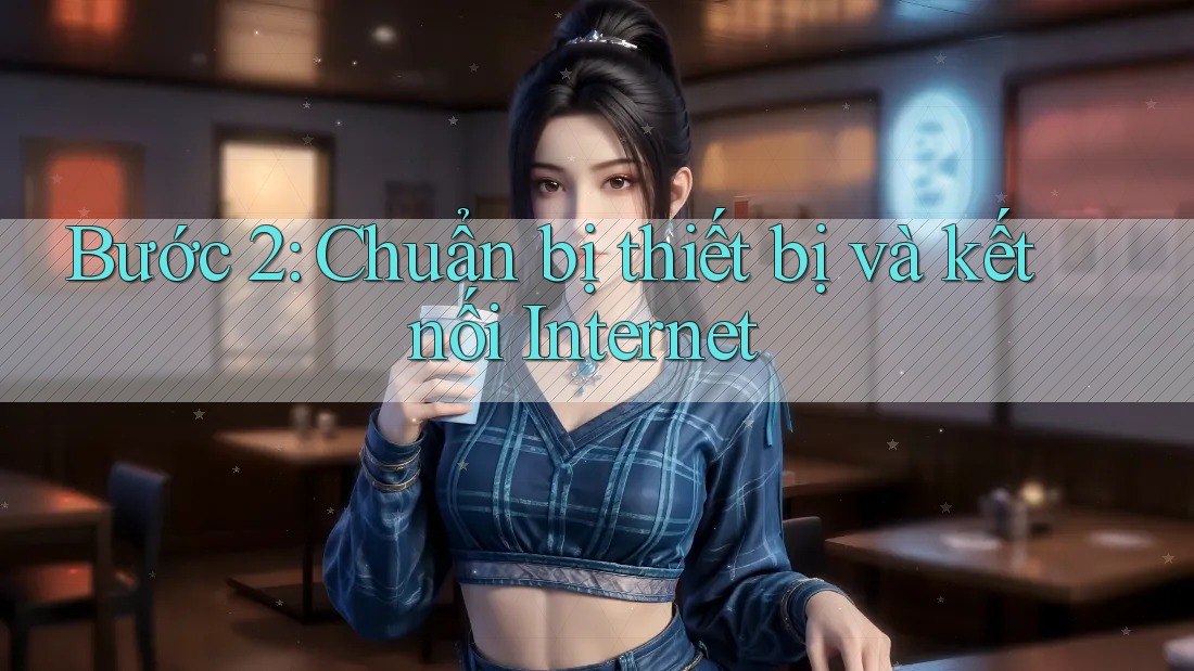 Bước 2: Chuẩn bị thiết bị và kết nối Internet