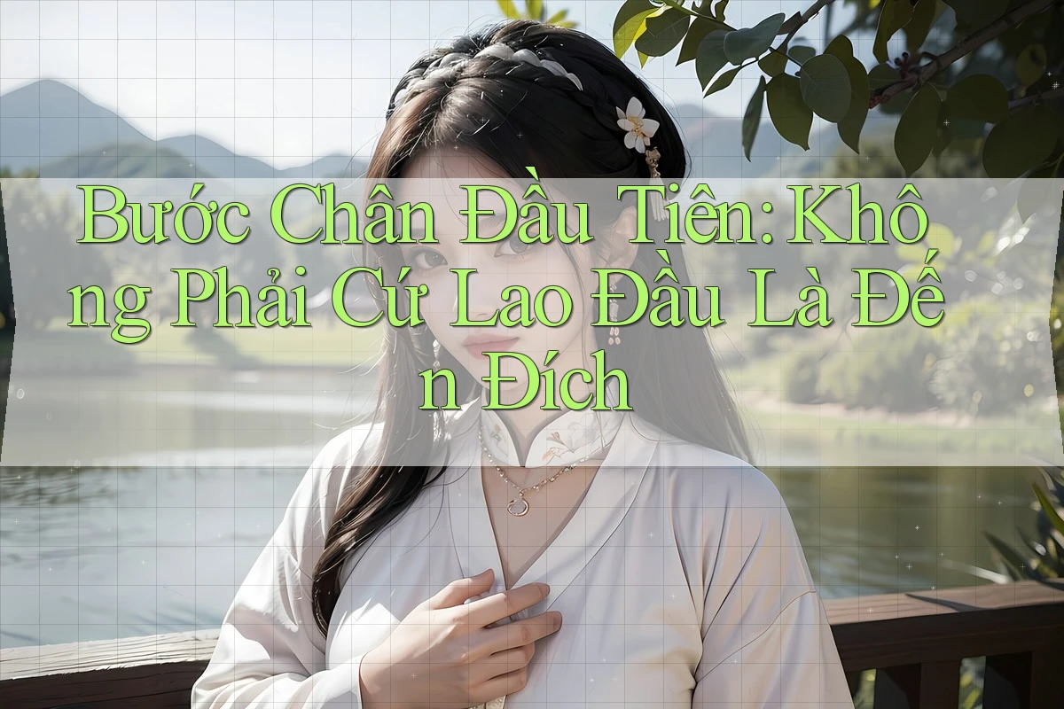 Bước Chân Đầu Tiên: Không Phải Cứ Lao Đầu Là Đến Đích