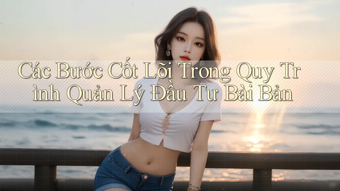 Các Bước Cốt Lõi Trong Quy Trình Quản Lý Đầu Tư Bài Bản