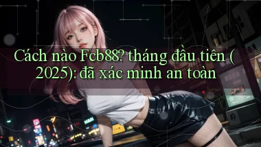 Cách nào Fcb88 tháng đầu tiên (2025) đã xác minh an toàn