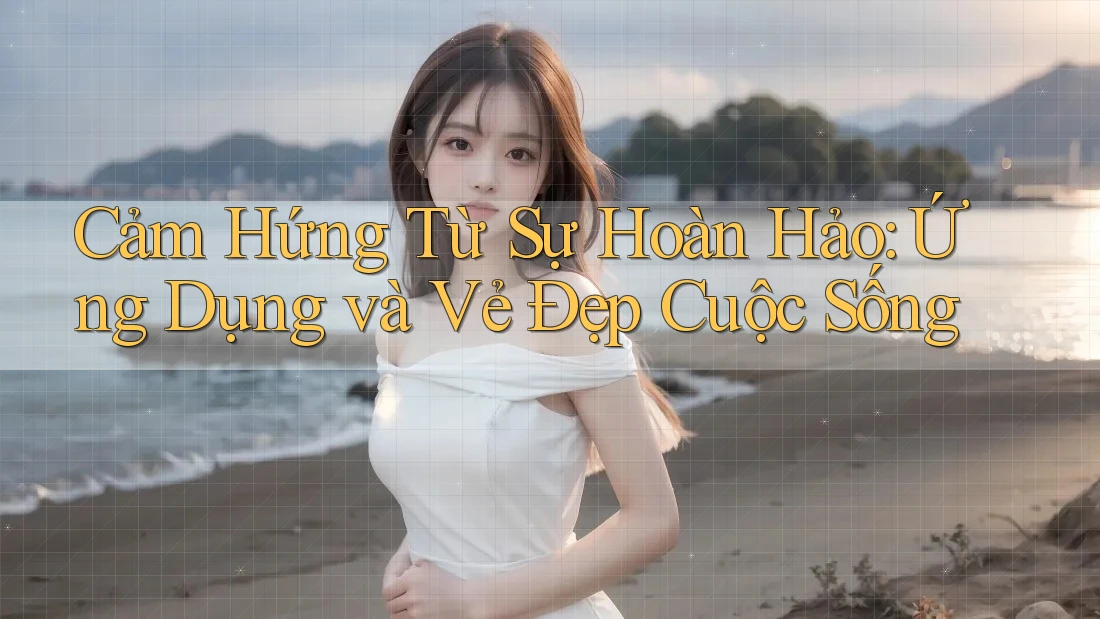Cảm Hứng Từ Sự Hoàn Hảo: Ứng Dụng và Vẻ Đẹp Cuộc Sống