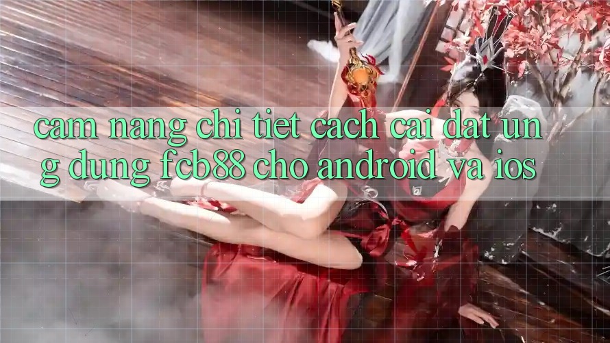 Cẩm nang Chi Tiết Cách Cài đặt Ứng Dụng FCB88 Cho Android Và iOS