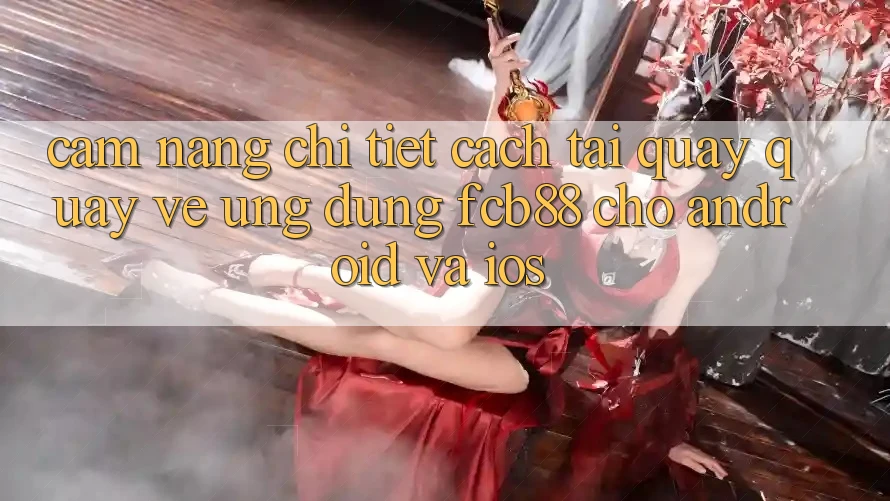 Cẩm nang Chi Tiết Cách Tải quay quay về Ứng Dụng FCB88 Cho Android Và iOS