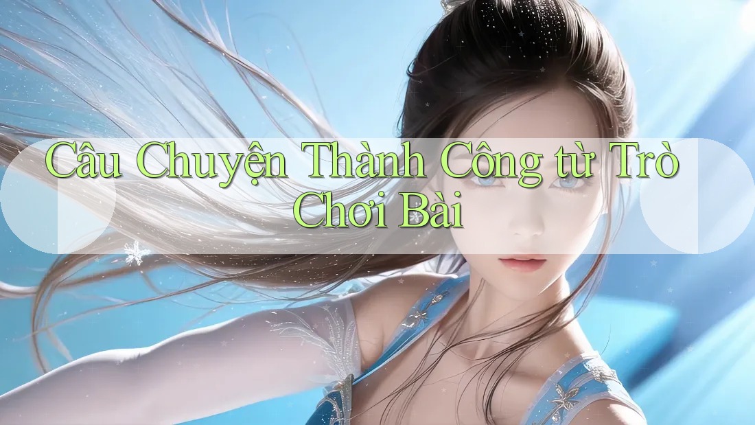 Câu Chuyện Thành Công từ Trò Chơi Bài