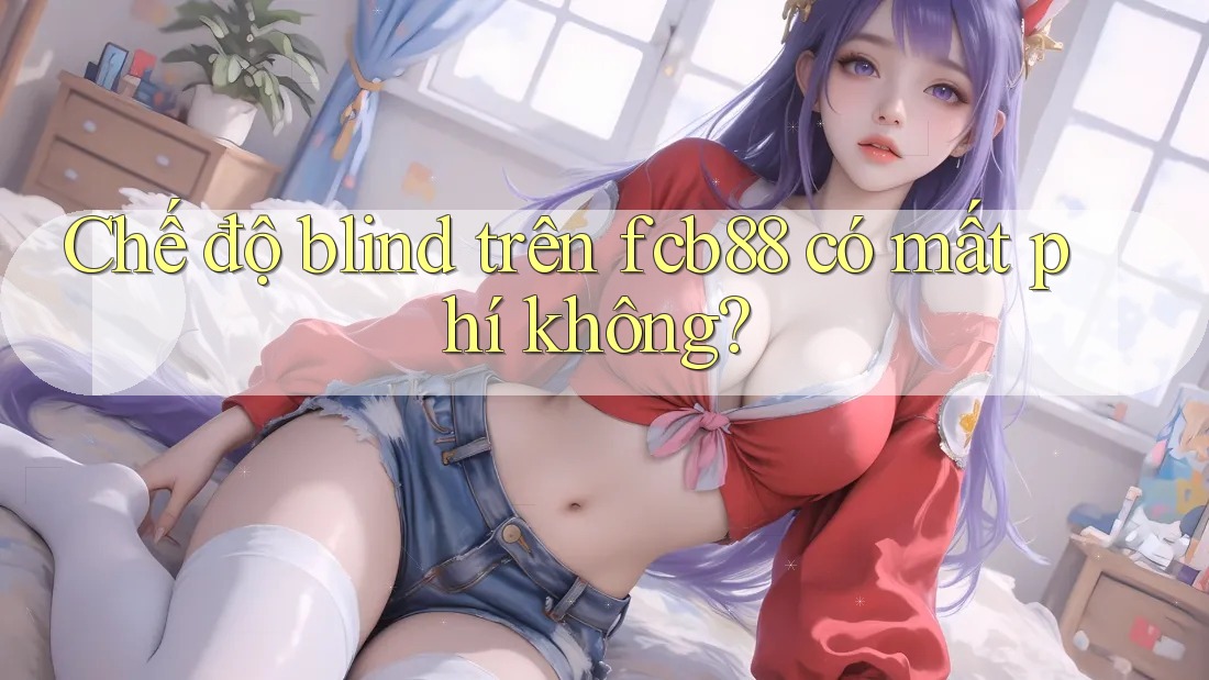 Chế độ blind trên fcb88 có mất phí không?