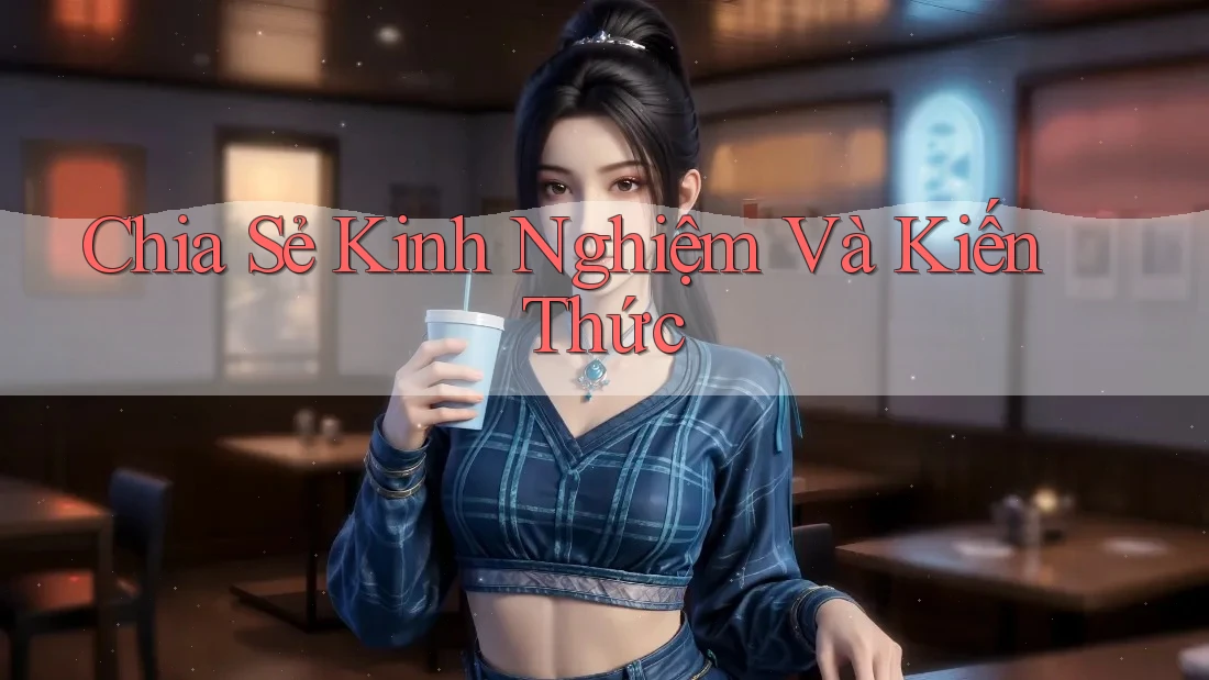 Chia Sẻ Kinh Nghiệm Và Kiến Thức Chia Sẻ Kinh Nghiệm Và Kiến Thức