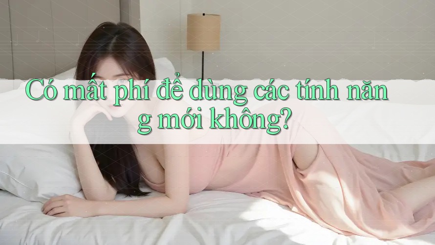 Có mất phí để dùng các tính năng mới không?