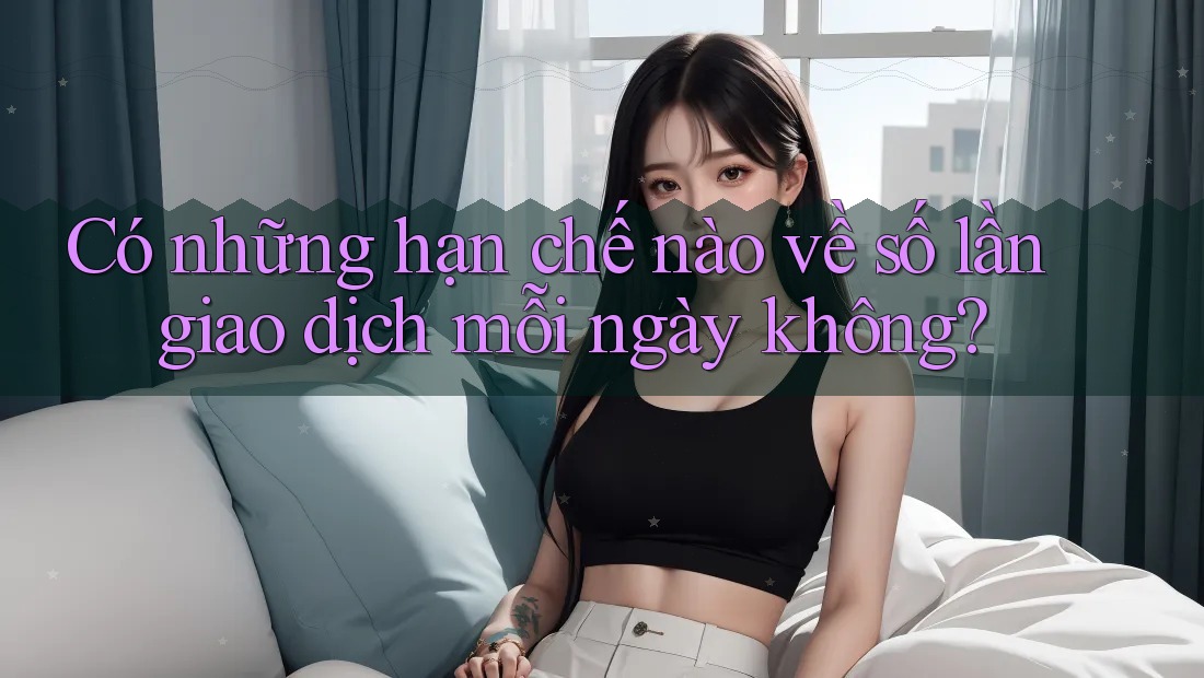 Có những hạn chế nào về số lần giao dịch mỗi ngày không?