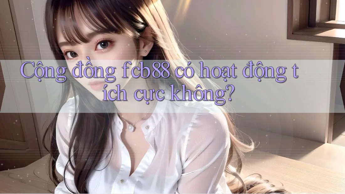 Cộng đồng fcb88 có hoạt động tích cực không?