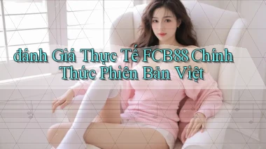 đánh giá thực tế fcb88 chính thức phiên bản việt