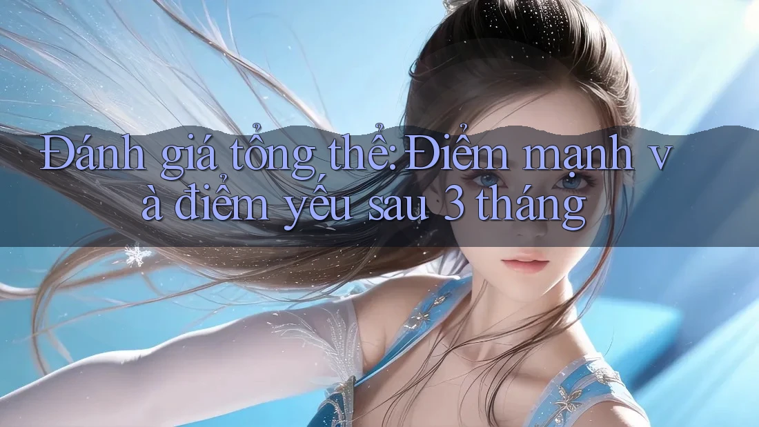 Đánh giá tổng thể: Điểm mạnh và điểm yếu sau 3 tháng Đánh giá tổng thể: Điểm mạnh và điểm yếu sau 3 tháng