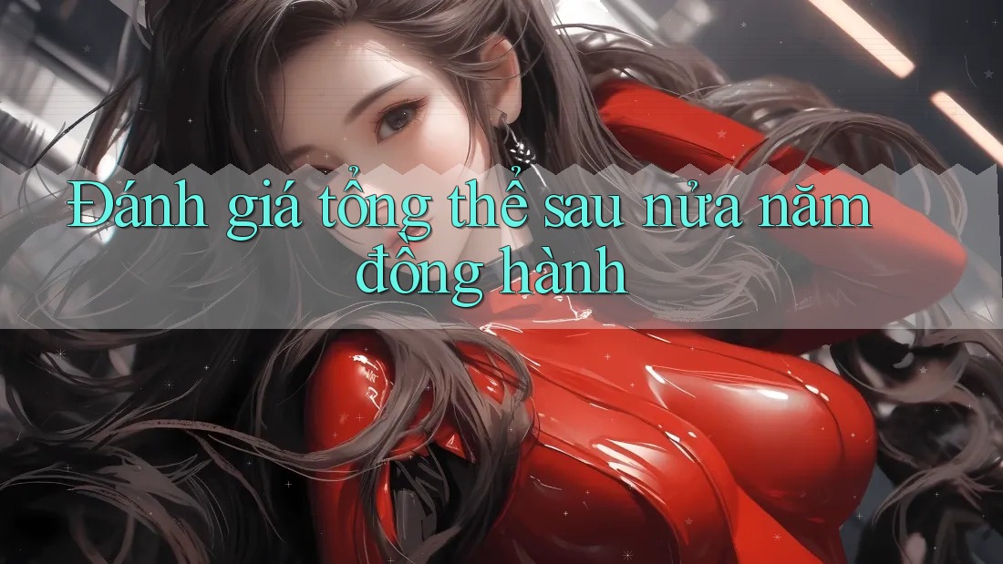 Đánh giá tổng thể sau nửa năm đồng hành