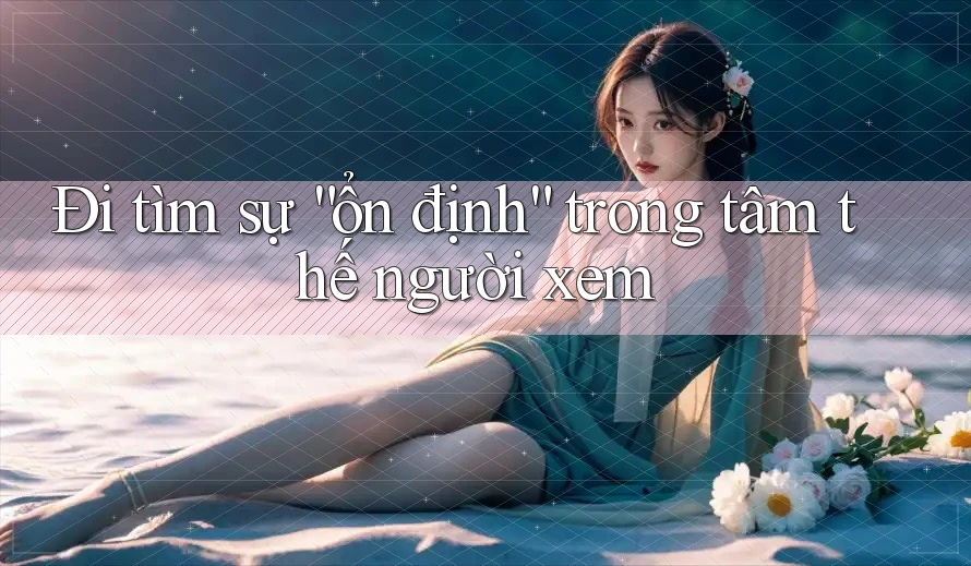 Đi tìm sự “ổn định” trong tâm thế người xem Đi tìm sự “ổn định” trong tâm thế người xem