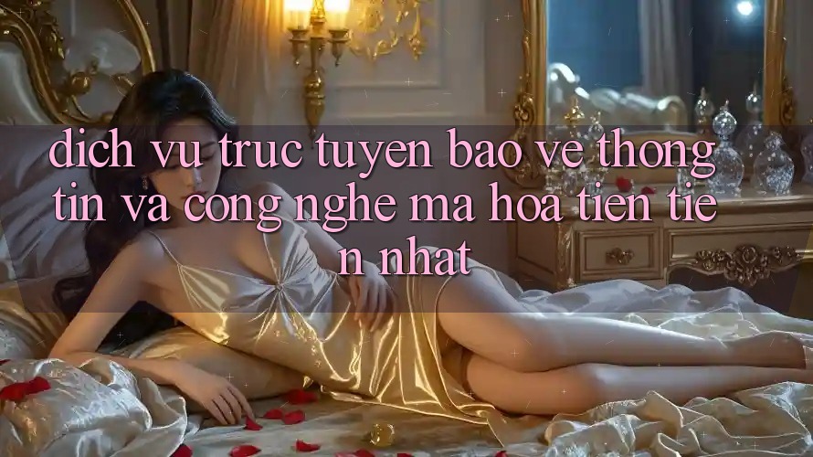 Dịch vụ trực tuyến Bảo vệ thông tin Và Công Nghệ Mã Hóa Tiên Tiến Nhất