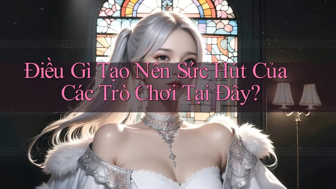 Điều Gì Tạo Nên Sức Hút Của Các Trò Chơi Tại Đây? Điều Gì Tạo Nên Sức Hút Của Các Trò Chơi Tại Đây?