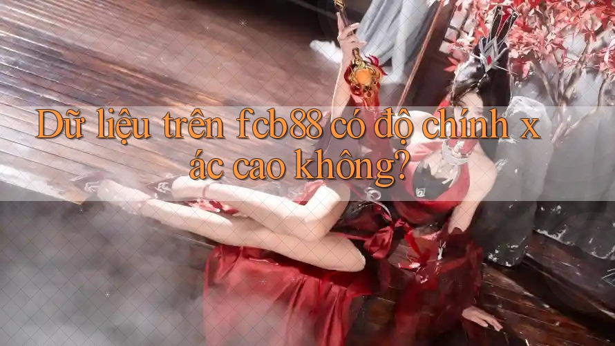 Dữ liệu trên fcb88 có độ chính xác cao không?