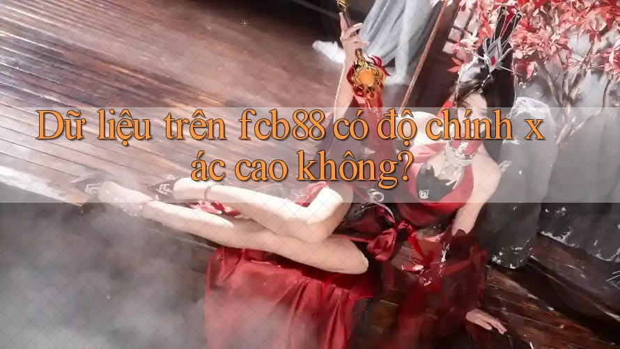 Dữ liệu trên fcb88 có độ chính xác cao không? Dữ liệu trên fcb88 có độ chính xác cao không?