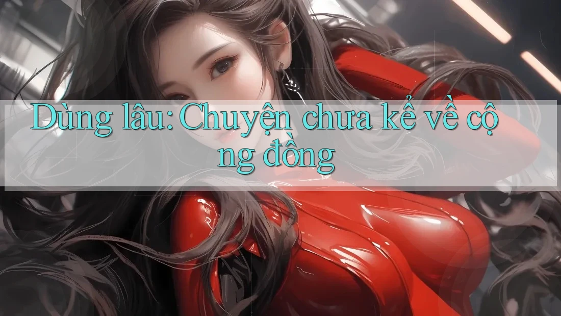 Dùng lâu: Chuyện chưa kể về cộng đồng