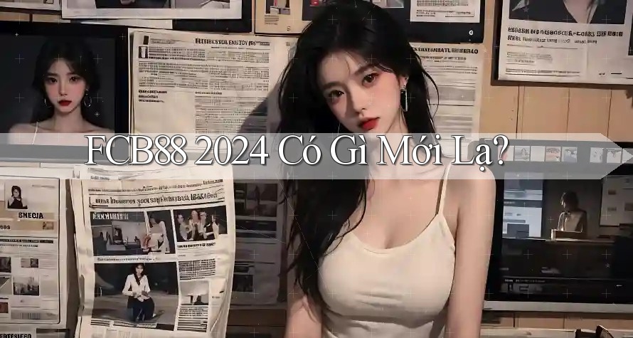 FCB88 2024 Có Gì Mới Lạ? FCB88 2024 Có Gì Mới Lạ?