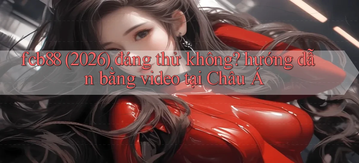 fcb88 (2026) đáng thử không hướng dẫn bằng video tại Châu Á