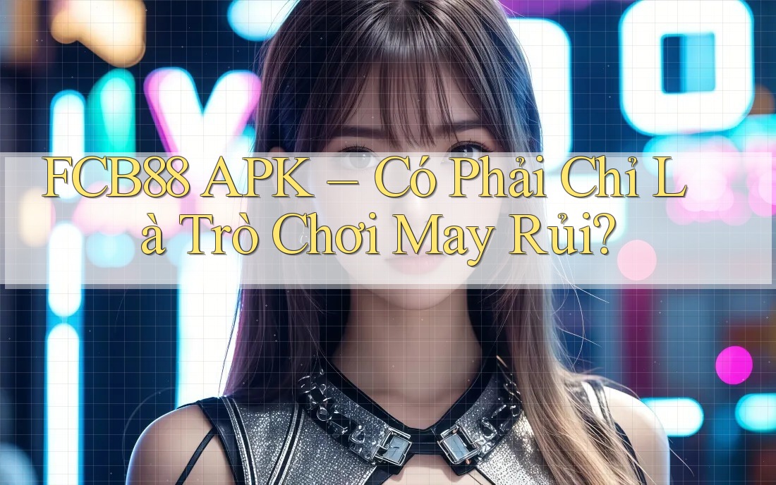 FCB88 APK – Có Phải Chỉ Là Trò Chơi May Rủi?