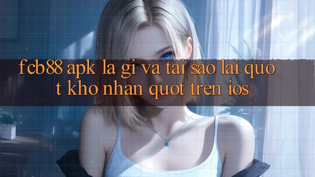 FCB88 APK là gì và tại sao lại " khó nhằn" trên iOS?