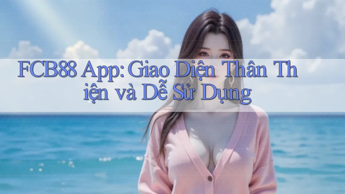 FCB88 App: Giao Diện Thân Thiện và Dễ Sử Dụng FCB88 App: Giao Diện Thân Thiện và Dễ Sử Dụng
