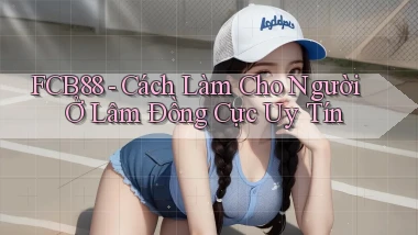 fcb88 cách làm cho người ở Lâm Đồng cực uy tín