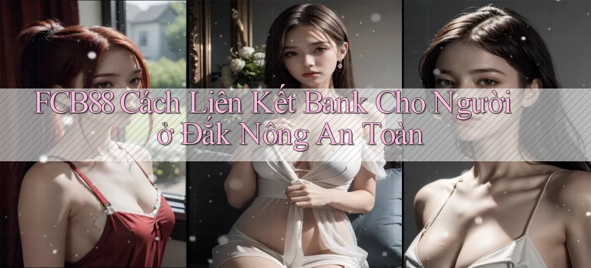 fcb88 cách liên kết bank cho người ở Đắk Nông an toàn