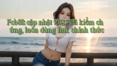 Fcb88 cập nhật 2025 đã kiểm chứng, luôn dùng link chính thức