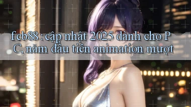 fcb88 cập nhật 2025 dành cho PC, năm đầu tiên animation mượt