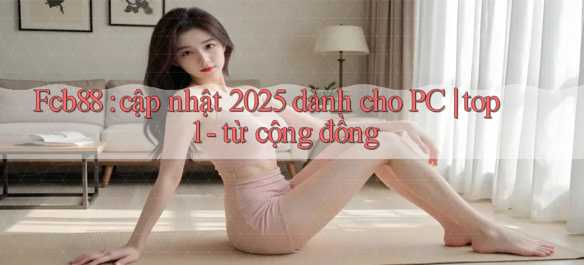 Fcb88 cập nhật 2025 dành cho PC top 1   từ cộng đồng