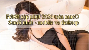 Fcb88 cập nhật 2026 trên macOS mới nhất   mobile vs desktop