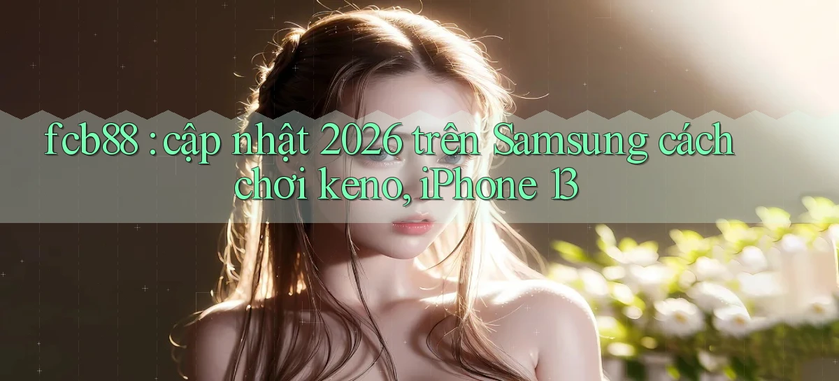 fcb88 cập nhật 2026 trên Samsung cách chơi keno, iPhone 13