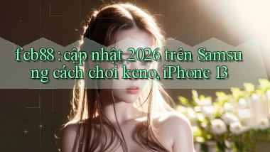 fcb88 cập nhật 2026 trên Samsung cách chơi keno, iPhone 13