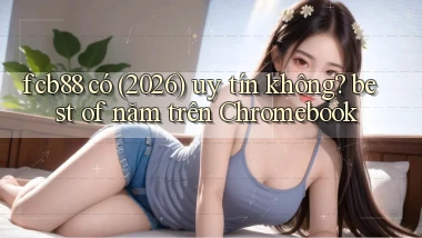 fcb88 có (2026) uy tín không best of năm trên Chromebook