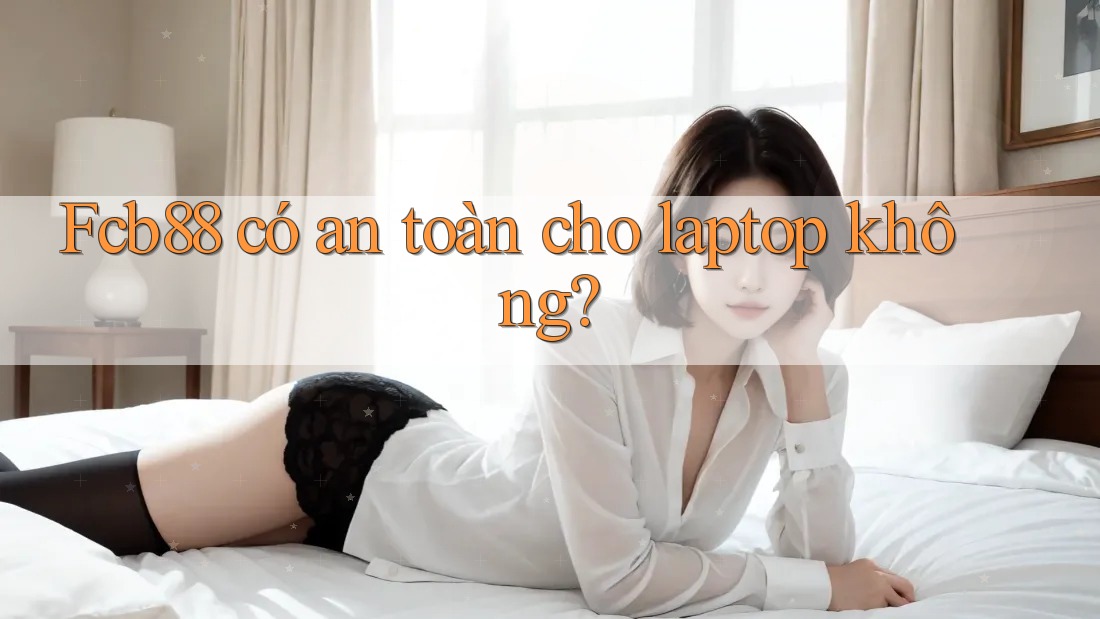 Fcb88 có an toàn cho laptop không?