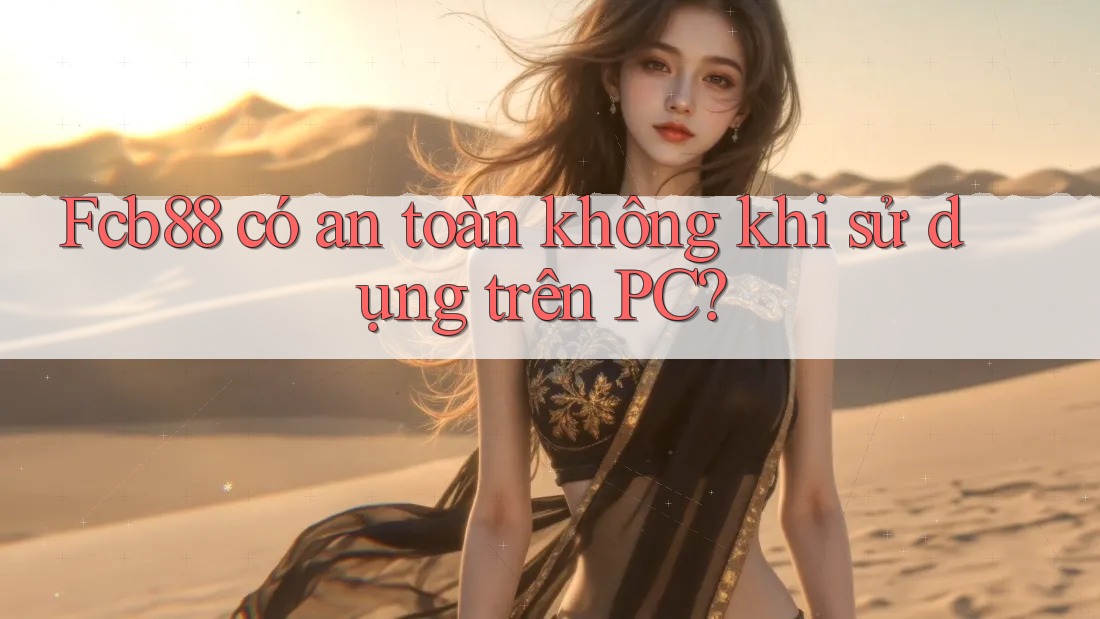 Fcb88 có an toàn không khi sử dụng trên PC? Fcb88 có an toàn không khi sử dụng trên PC?