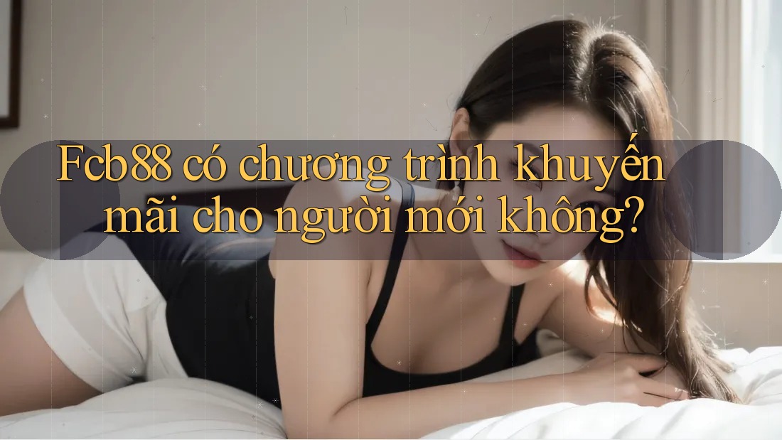 fcb88 có chương trình khuyến mãi cho người mới không? fcb88 có chương trình khuyến mãi cho người mới không?