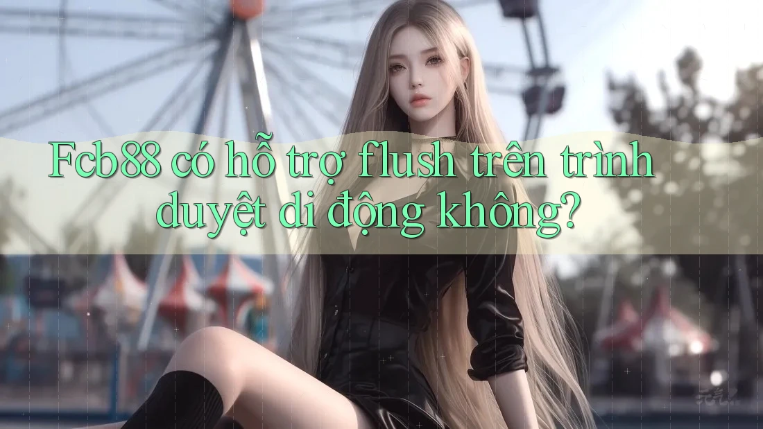 Fcb88 có hỗ trợ flush trên trình duyệt di động không?