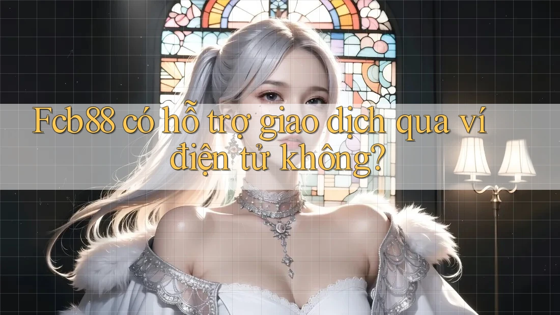 Fcb88 có hỗ trợ giao dịch qua ví điện tử không?